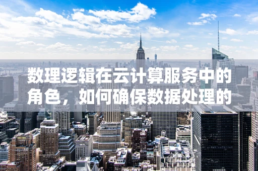 数理逻辑在云计算服务中的角色，如何确保数据处理的准确性和安全性？