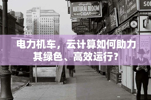 电力机车，云计算如何助力其绿色、高效运行？