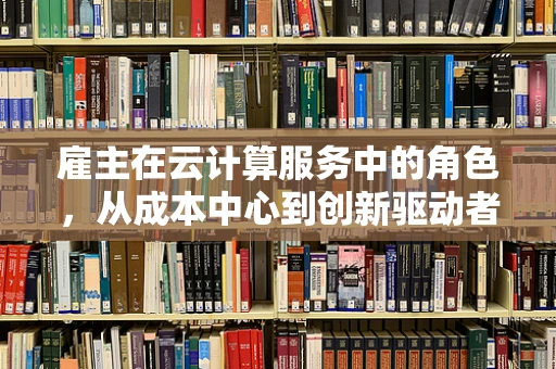 雇主在云计算服务中的角色，从成本中心到创新驱动者