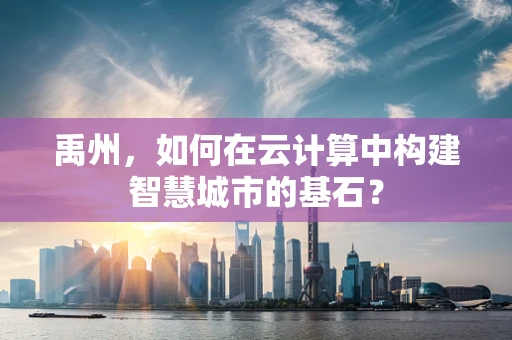 禹州，如何在云计算中构建智慧城市的基石？