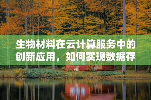 生物材料在云计算服务中的创新应用，如何实现数据存储的绿色与高效？