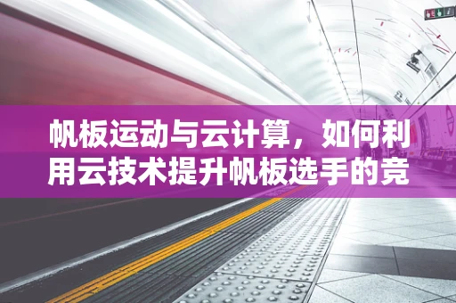 帆板运动与云计算，如何利用云技术提升帆板选手的竞技表现？