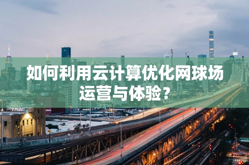 如何利用云计算优化网球场运营与体验？