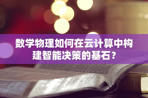 数学物理如何在云计算中构建智能决策的基石？