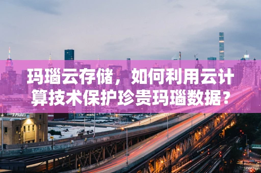 玛瑙云存储，如何利用云计算技术保护珍贵玛瑙数据？