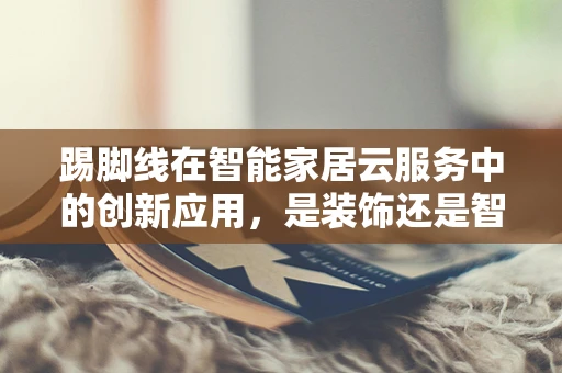 踢脚线在智能家居云服务中的创新应用，是装饰还是智能化的新边疆？