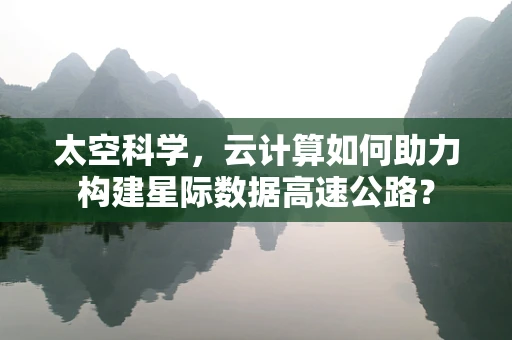 太空科学，云计算如何助力构建星际数据高速公路？