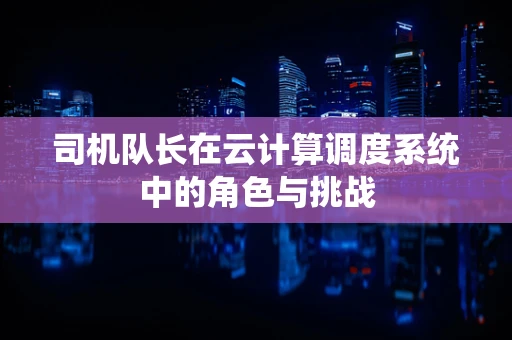 司机队长在云计算调度系统中的角色与挑战