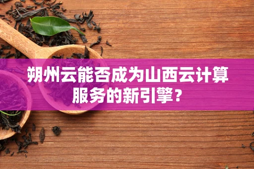 朔州云能否成为山西云计算服务的新引擎？