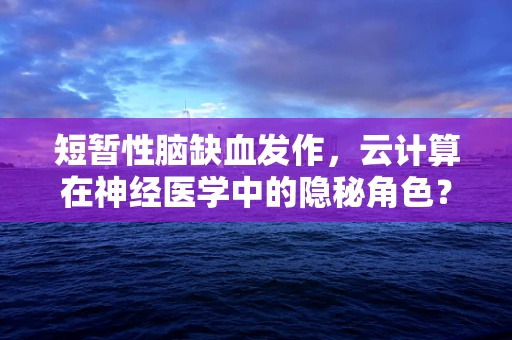 短暂性脑缺血发作，云计算在神经医学中的隐秘角色？