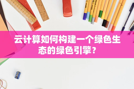 云计算如何构建一个绿色生态的绿色引擎？