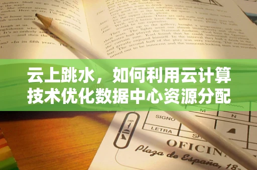 云上跳水，如何利用云计算技术优化数据中心资源分配？