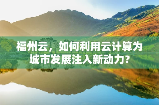 福州云，如何利用云计算为城市发展注入新动力？