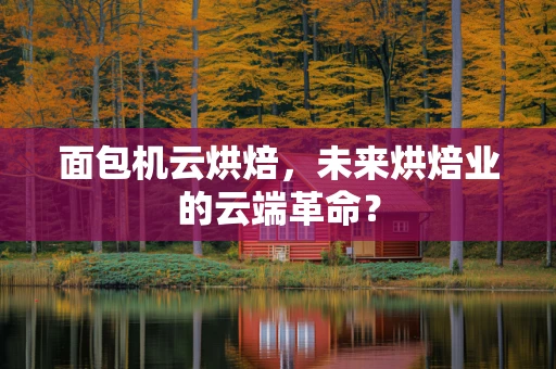 面包机云烘焙，未来烘焙业的云端革命？