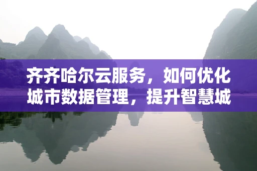 齐齐哈尔云服务，如何优化城市数据管理，提升智慧城市效能？