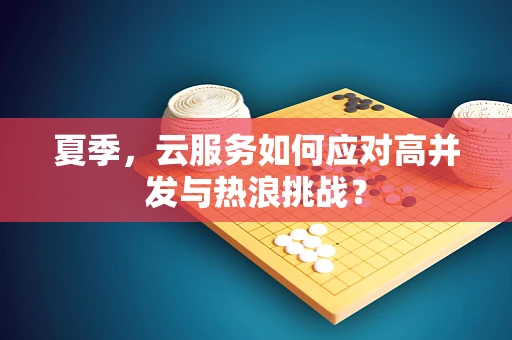 夏季，云服务如何应对高并发与热浪挑战？