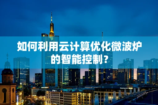 如何利用云计算优化微波炉的智能控制？