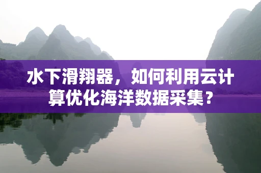 水下滑翔器，如何利用云计算优化海洋数据采集？