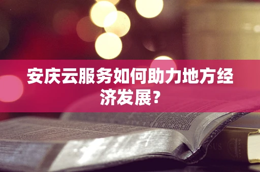 安庆云服务如何助力地方经济发展？