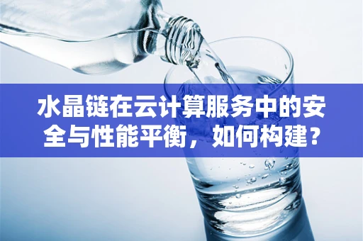 水晶链在云计算服务中的安全与性能平衡，如何构建？