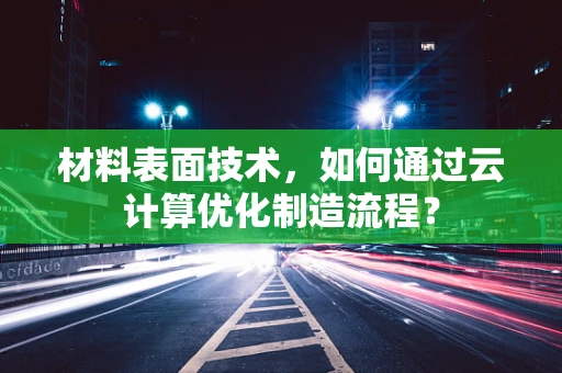 材料表面技术，如何通过云计算优化制造流程？