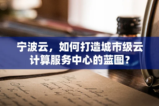 宁波云，如何打造城市级云计算服务中心的蓝图？