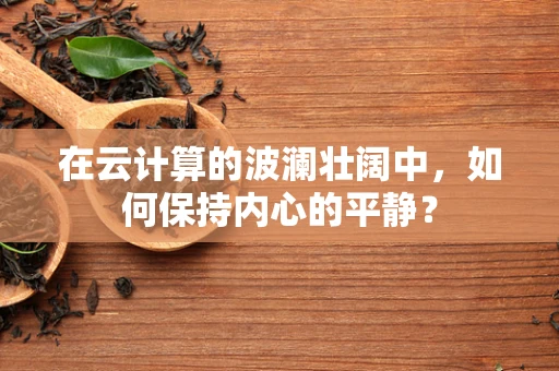 在云计算的波澜壮阔中，如何保持内心的平静？