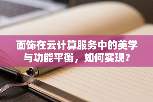 面饰在云计算服务中的美学与功能平衡，如何实现？