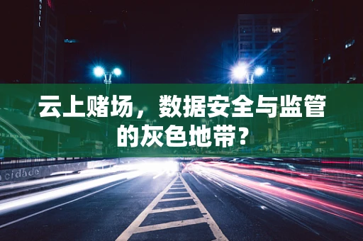 云上赌场，数据安全与监管的灰色地带？