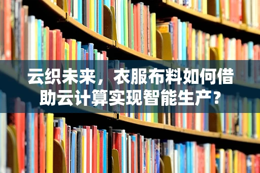 云织未来，衣服布料如何借助云计算实现智能生产？