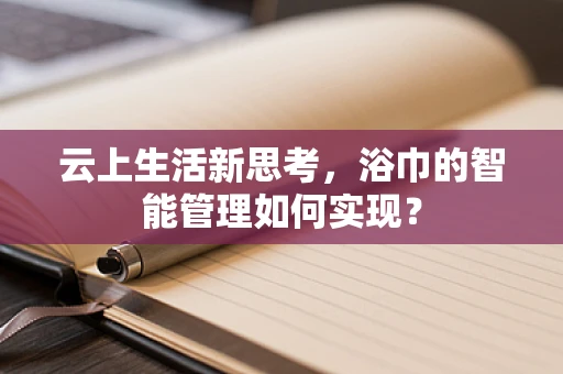 云上生活新思考，浴巾的智能管理如何实现？