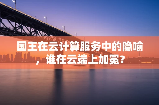 国王在云计算服务中的隐喻，谁在云端上加冕？