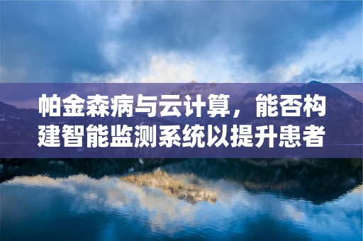 帕金森病与云计算，能否构建智能监测系统以提升患者生活质量？