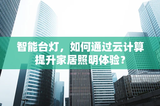 智能台灯，如何通过云计算提升家居照明体验？