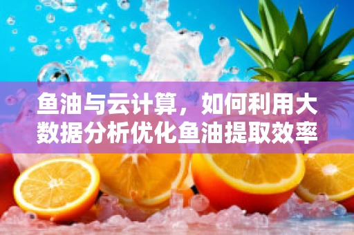 鱼油与云计算，如何利用大数据分析优化鱼油提取效率？