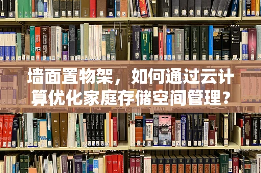 墙面置物架，如何通过云计算优化家庭存储空间管理？