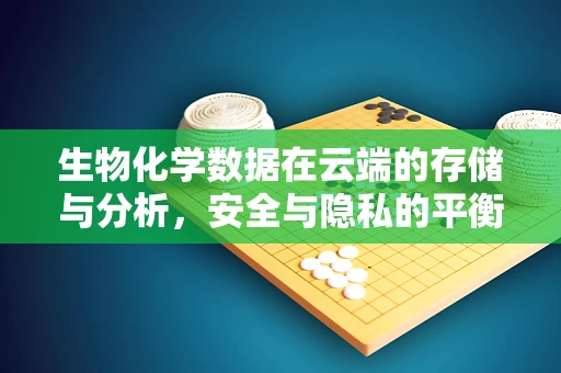 生物化学数据在云端的存储与分析，安全与隐私的平衡点何在？