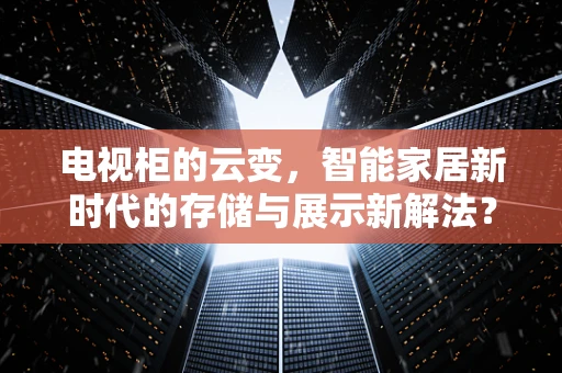 电视柜的云变，智能家居新时代的存储与展示新解法？