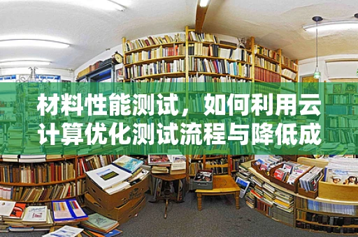 材料性能测试，如何利用云计算优化测试流程与降低成本？