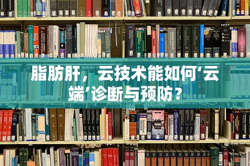 脂肪肝，云技术能如何‘云端’诊断与预防？