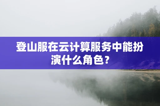 登山服在云计算服务中能扮演什么角色？