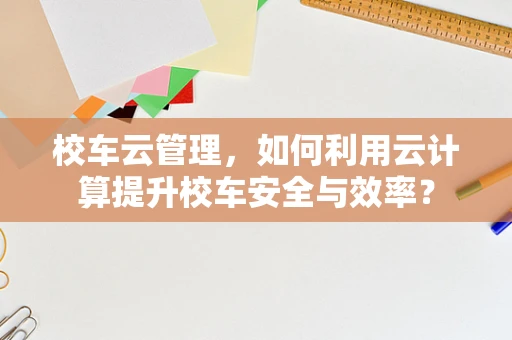 校车云管理，如何利用云计算提升校车安全与效率？