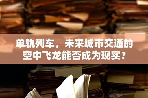 单轨列车，未来城市交通的空中飞龙能否成为现实？