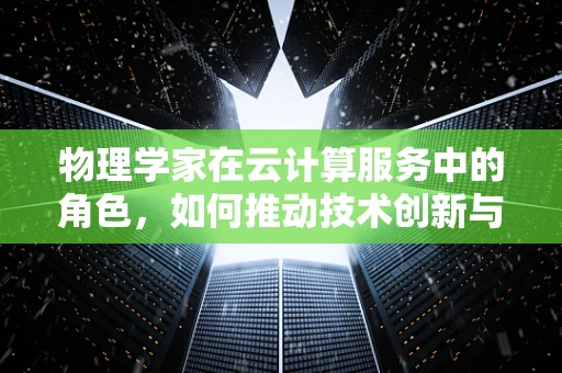 物理学家在云计算服务中的角色，如何推动技术创新与优化？