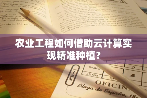 农业工程如何借助云计算实现精准种植？