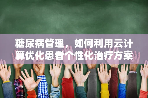 糖尿病管理，如何利用云计算优化患者个性化治疗方案？