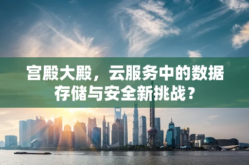 宫殿大殿，云服务中的数据存储与安全新挑战？