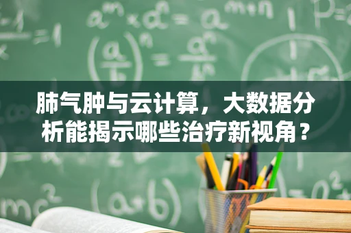 肺气肿与云计算，大数据分析能揭示哪些治疗新视角？