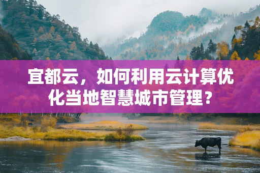 宜都云，如何利用云计算优化当地智慧城市管理？