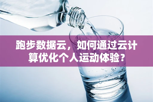 跑步数据云，如何通过云计算优化个人运动体验？